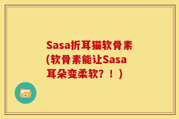 Sasa折耳猫软骨素(软骨素能让Sasa耳朵变柔软？！)