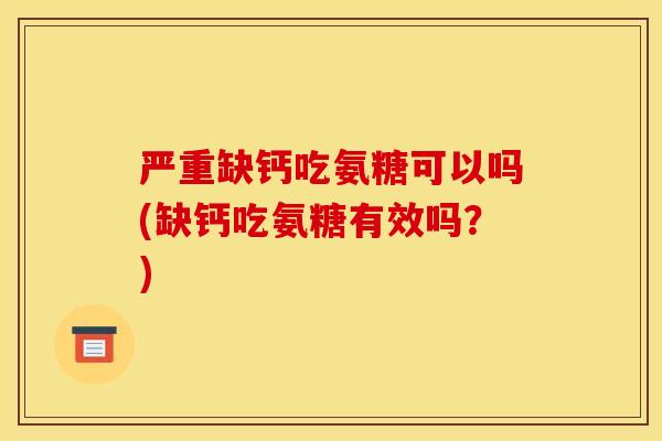 严重缺钙吃氨糖可以吗(缺钙吃氨糖有效吗？)