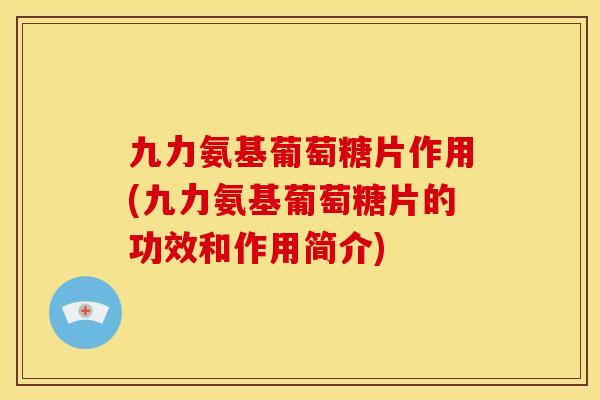 九力氨基葡萄糖片作用(九力氨基葡萄糖片的功效和作用简介)