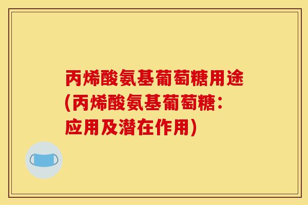 丙烯酸氨基葡萄糖用途(丙烯酸氨基葡萄糖：应用及潜在作用)