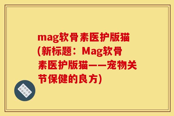 mag软骨素医护版猫(新标题：Mag软骨素医护版猫——宠物关节保健的良方)