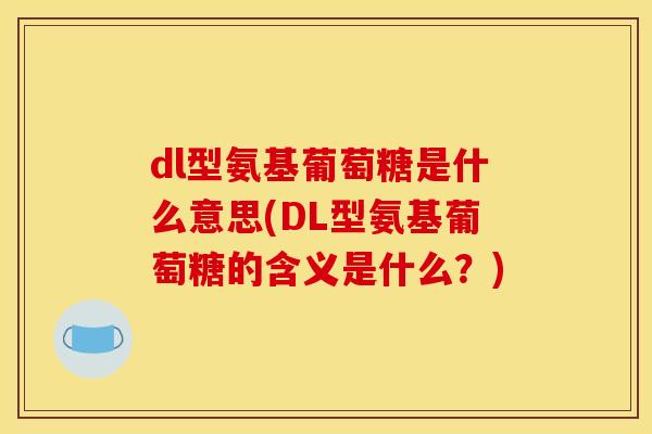 dl型氨基葡萄糖是什么意思(DL型氨基葡萄糖的含义是什么？)