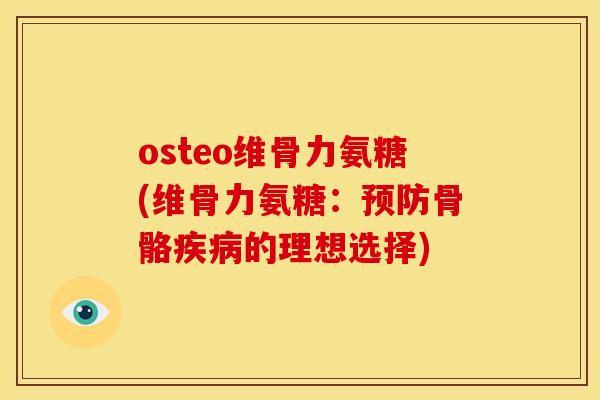 osteo维骨力氨糖(维骨力氨糖：预防骨骼疾病的理想选择)