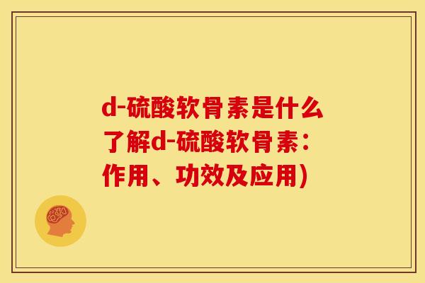 d-硫酸软骨素是什么了解d-硫酸软骨素：作用、功效及应用)