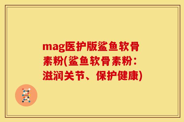mag医护版鲨鱼软骨素粉(鲨鱼软骨素粉：滋润关节、保护健康)