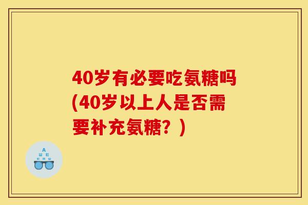 40岁有必要吃氨糖吗(40岁以上人是否需要补充氨糖？)