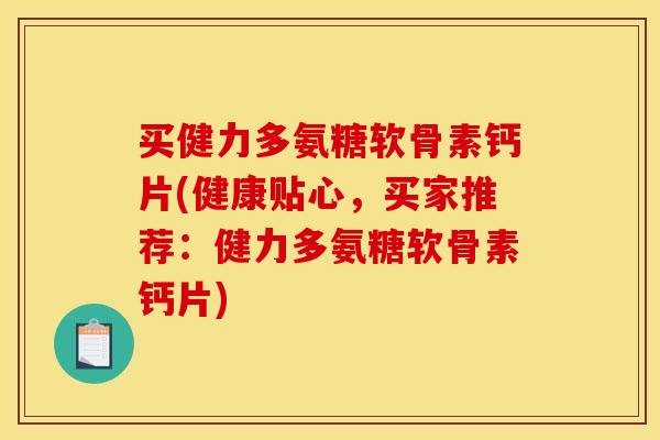 买健力多氨糖软骨素钙片(健康贴心，买家推荐：健力多氨糖软骨素钙片)