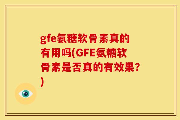 gfe氨糖软骨素真的有用吗(GFE氨糖软骨素是否真的有效果？)