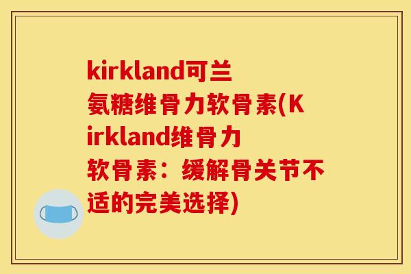 kirkland可兰氨糖维骨力软骨素(Kirkland维骨力软骨素：缓解骨关节不适的完美选择)