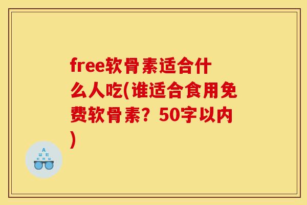 free软骨素适合什么人吃(谁适合食用免费软骨素？50字以内)