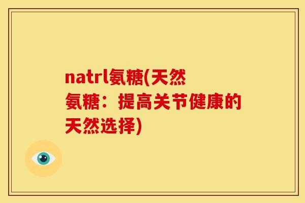 natrl氨糖(天然氨糖：提高关节健康的天然选择)