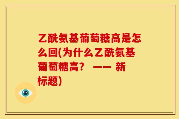 乙酰氨基葡萄糖高是怎么回(为什么乙酰氨基葡萄糖高？ —— 新标题)