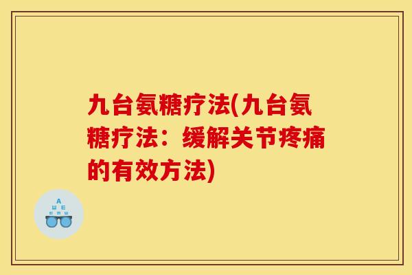 九台氨糖疗法(九台氨糖疗法：缓解关节疼痛的有效方法)
