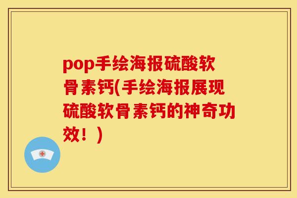 pop手绘海报硫酸软骨素钙(手绘海报展现硫酸软骨素钙的神奇功效！)