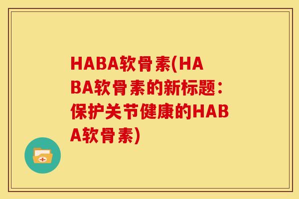 HABA软骨素(HABA软骨素的新标题：保护关节健康的HABA软骨素)