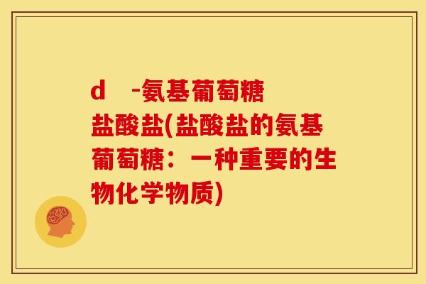 d   -氨基葡萄糖盐酸盐(盐酸盐的氨基葡萄糖：一种重要的生物化学物质)