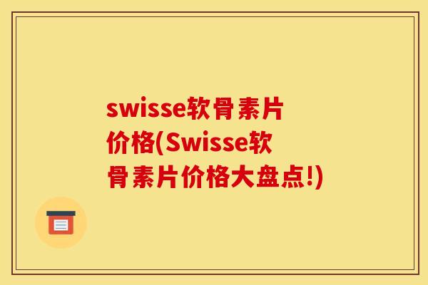 swisse软骨素片价格(Swisse软骨素片价格大盘点!)