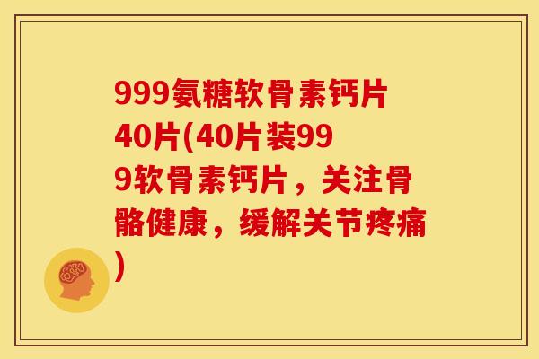 999氨糖软骨素钙片40片(40片装999软骨素钙片，关注骨骼健康，缓解关节疼痛)
