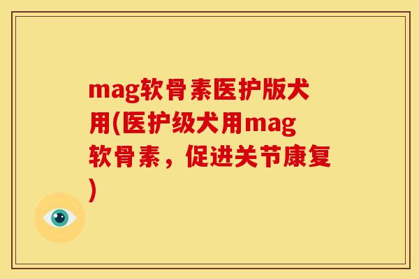 mag软骨素医护版犬用(医护级犬用mag软骨素，促进关节康复)