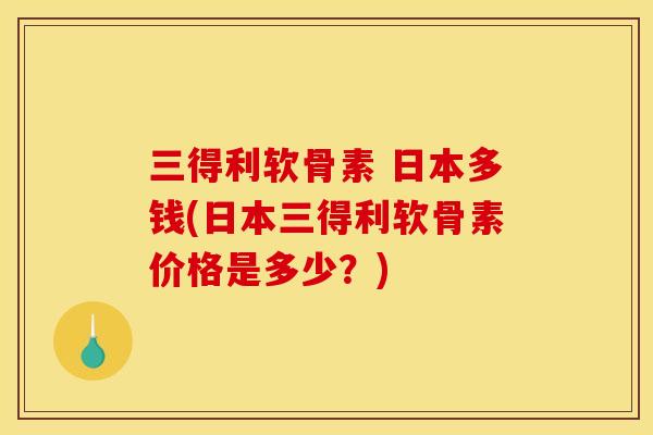 三得利软骨素 日本多钱(日本三得利软骨素价格是多少？)
