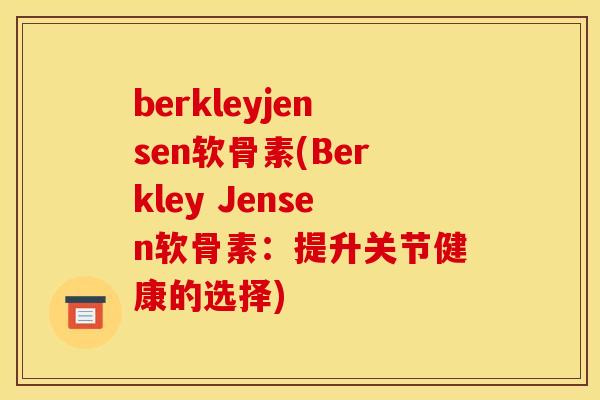 berkleyjensen软骨素(Berkley Jensen软骨素：提升关节健康的选择)