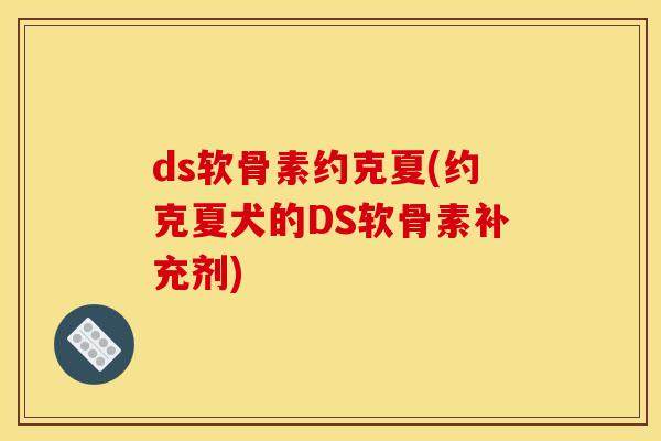 ds软骨素约克夏(约克夏犬的DS软骨素补充剂)