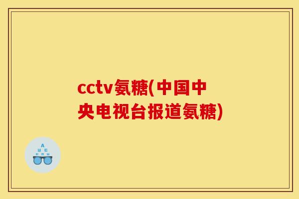 cctv氨糖(中国中央电视台报道氨糖)