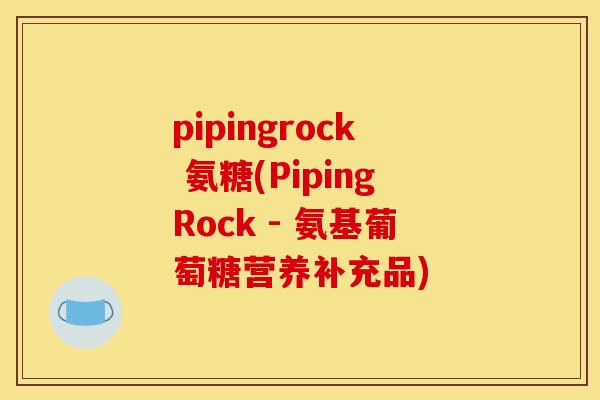 pipingrock 氨糖(PipingRock - 氨基葡萄糖营养补充品)