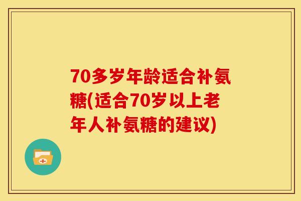 70多岁年龄适合补氨糖(适合70岁以上老年人补氨糖的建议)