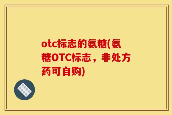 otc标志的氨糖(氨糖OTC标志，非处方药可自购)