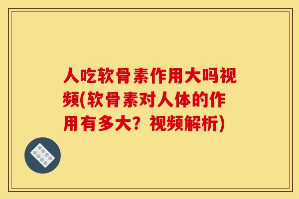 人吃软骨素作用大吗视频(软骨素对人体的作用有多大？视频解析)