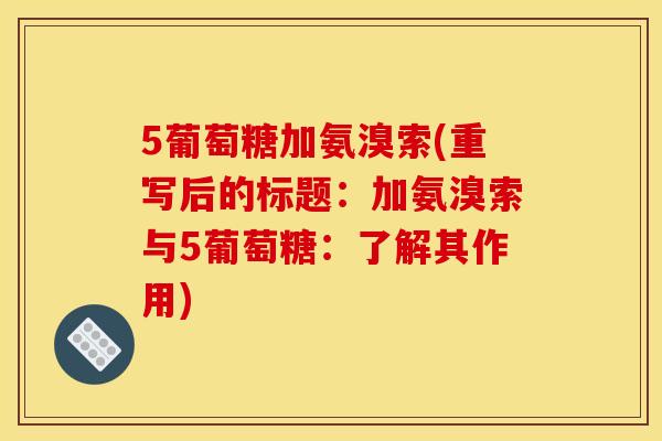5葡萄糖加氨溴索(重写后的标题：加氨溴索与5葡萄糖：了解其作用)