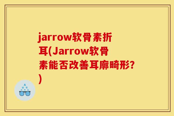 jarrow软骨素折耳(Jarrow软骨素能否改善耳廓畸形？)