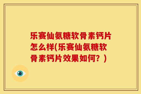乐赛仙氨糖软骨素钙片怎么样(乐赛仙氨糖软骨素钙片效果如何？)
