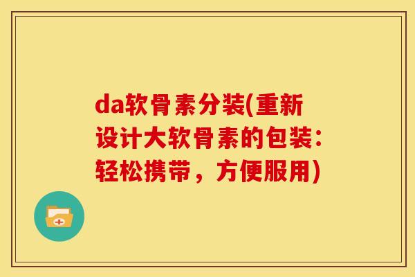da软骨素分装(重新设计大软骨素的包装：轻松携带，方便服用)