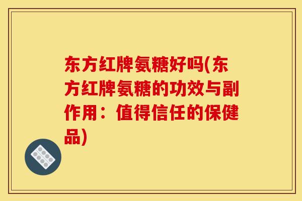 东方红牌氨糖好吗(东方红牌氨糖的功效与副作用：值得信任的保健品)