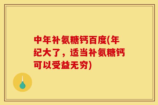 中年补氨糖钙百度(年纪大了，适当补氨糖钙可以受益无穷)