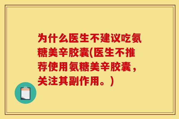 为什么医生不建议吃氨糖美辛胶囊(医生不推荐使用氨糖美辛胶囊，关注其副作用。)
