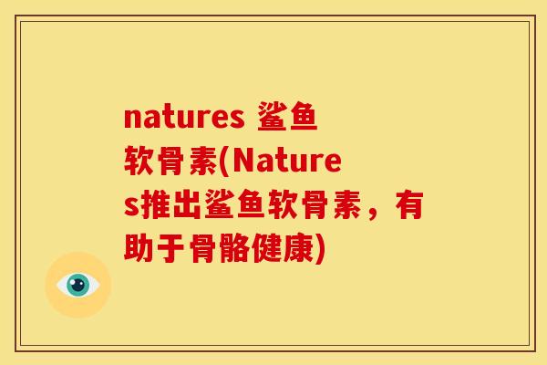 natures 鲨鱼软骨素(Natures推出鲨鱼软骨素，有助于骨骼健康)
