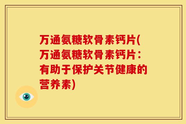 万通氨糖软骨素钙片(万通氨糖软骨素钙片：有助于保护关节健康的营养素)