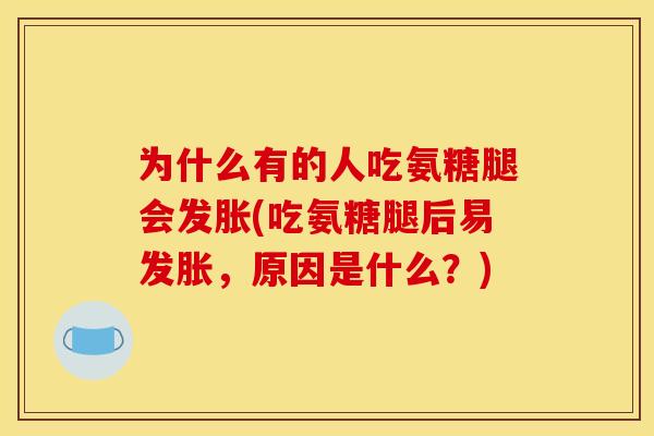 为什么有的人吃氨糖腿会发胀(吃氨糖腿后易发胀，原因是什么？)