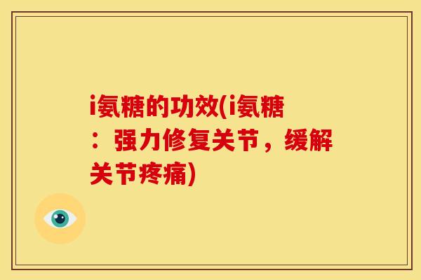 i氨糖的功效(i氨糖：强力修复关节，缓解关节疼痛)