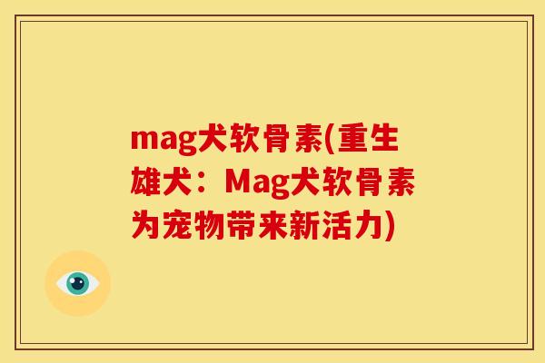 mag犬软骨素(重生雄犬：Mag犬软骨素为宠物带来新活力)