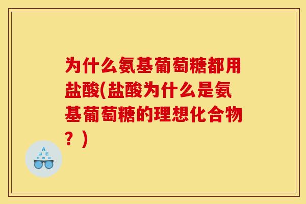 为什么氨基葡萄糖都用盐酸(盐酸为什么是氨基葡萄糖的理想化合物？)