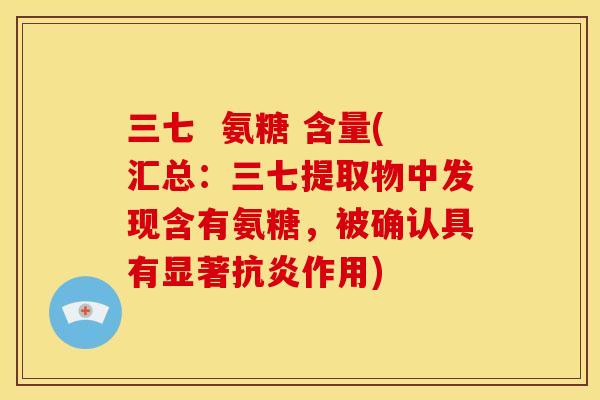 三七  氨糖 含量(汇总：三七提取物中发现含有氨糖，被确认具有显著抗炎作用)
