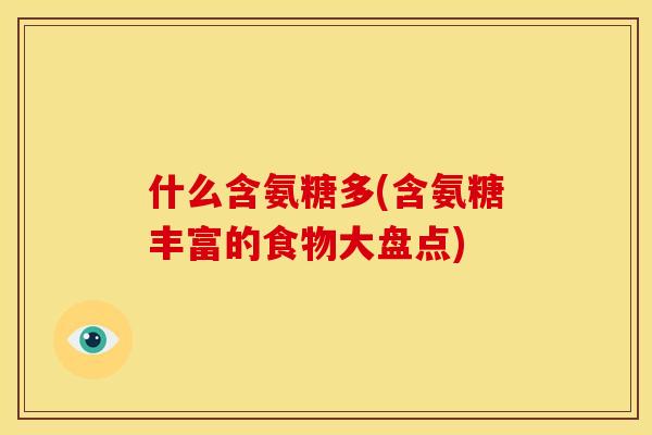 什么含氨糖多(含氨糖丰富的食物大盘点)