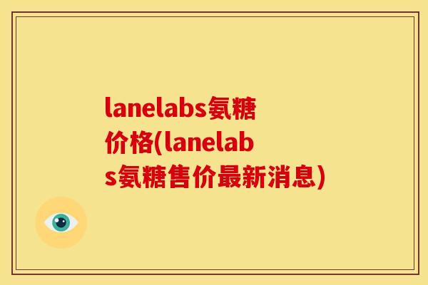 lanelabs氨糖价格(lanelabs氨糖售价最新消息)