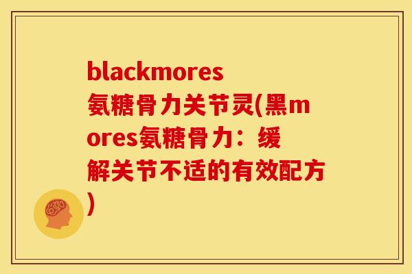 blackmores氨糖骨力关节灵(黑mores氨糖骨力：缓解关节不适的有效配方)