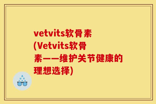 vetvits软骨素(Vetvits软骨素——维护关节健康的理想选择)