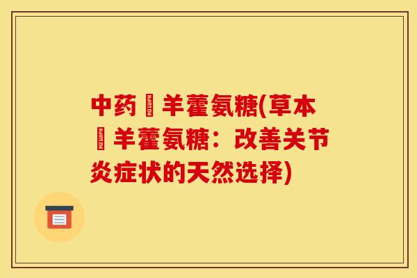 中药婬羊藿氨糖(草本婬羊藿氨糖：改善关节炎症状的天然选择)